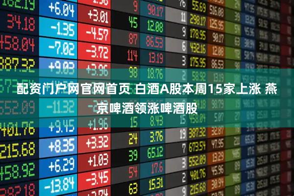 配资门户网官网首页 白酒A股本周15家上涨 燕京啤酒领涨啤酒股